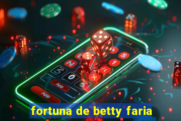 fortuna de betty faria